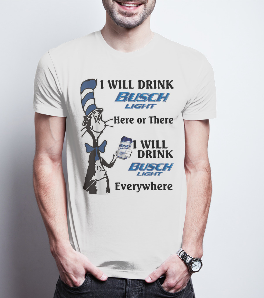 I Will Drink Busch Light Here Or There I Will Drink Busch Light Everywhere T-Shirt