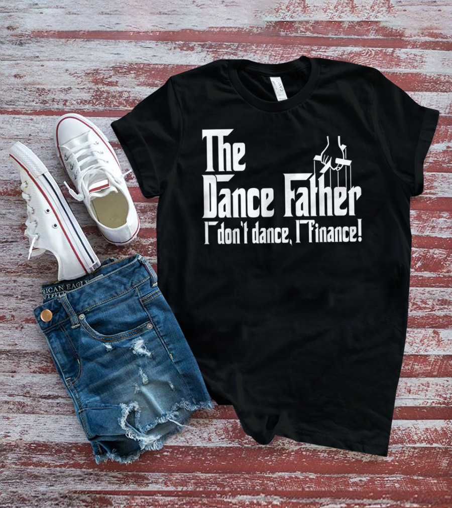 The Dance Father I Don't Dance I Finance T-Shirt