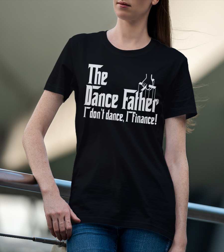 The Dance Father I Don't Dance I Finance T-Shirt