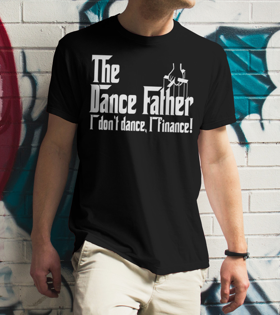 The Dance Father I Don't Dance I Finance T-Shirt