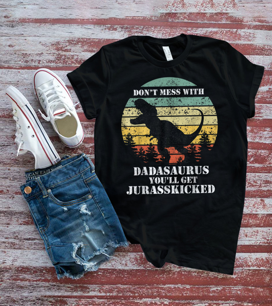 DON'T MESS WITH DADASAURUS YOU'LL GET JURASSKICKED T-Shirt