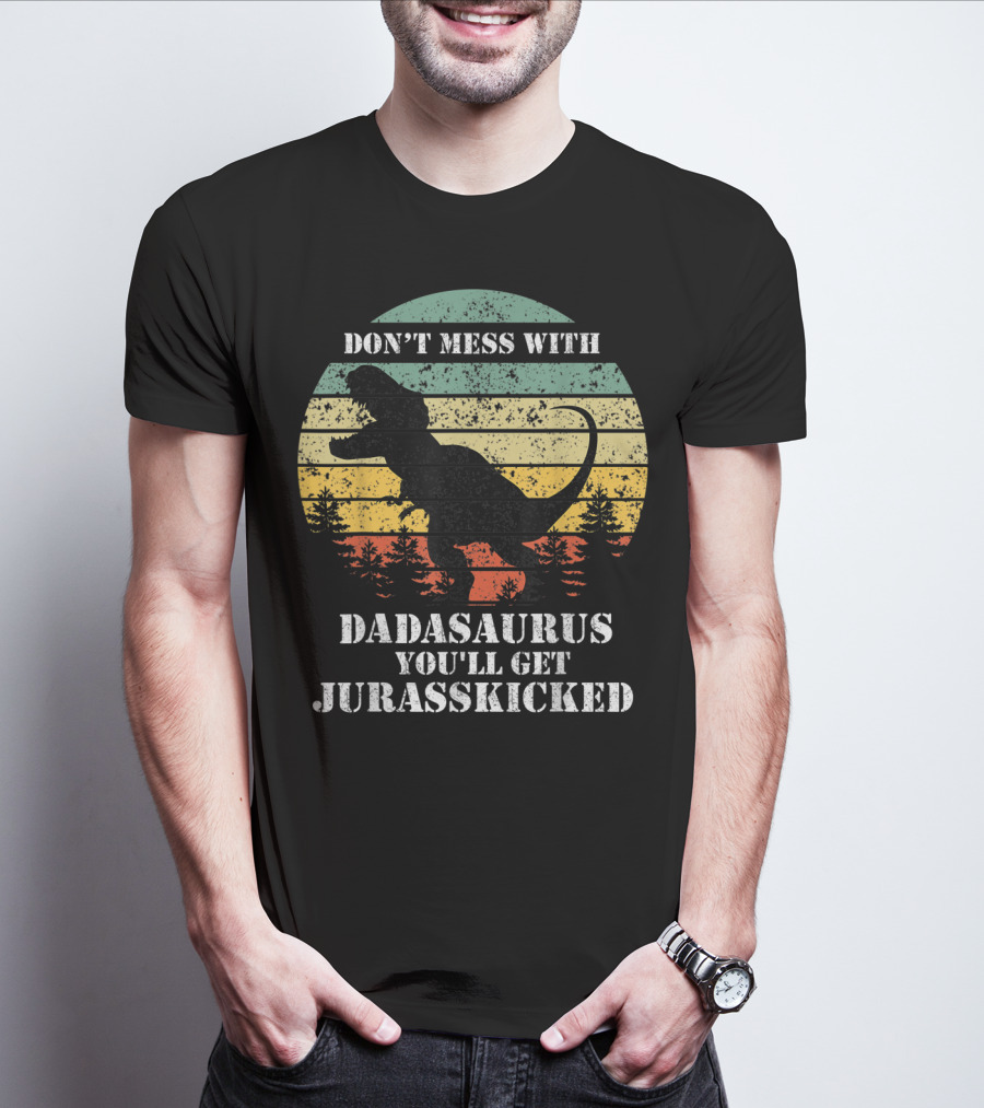 DON'T MESS WITH DADASAURUS YOU'LL GET JURASSKICKED T-Shirt