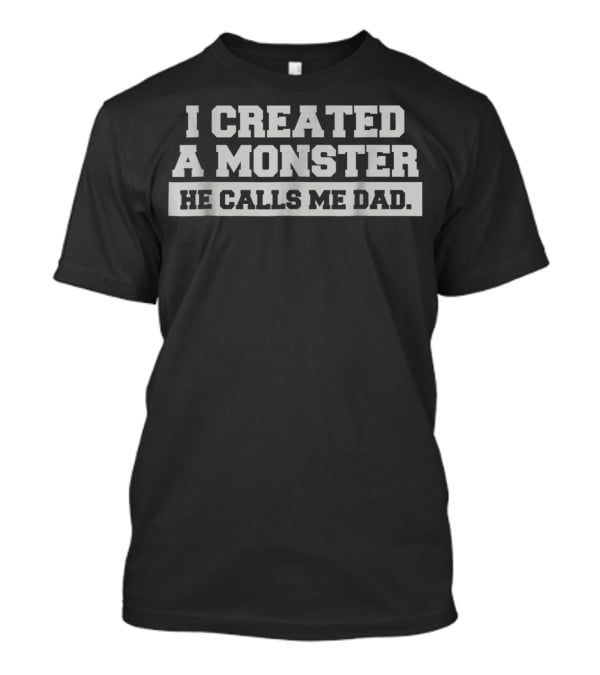 I Created A Monster He Calls Me Dad Mens Funny First 1st Time T-Shirt