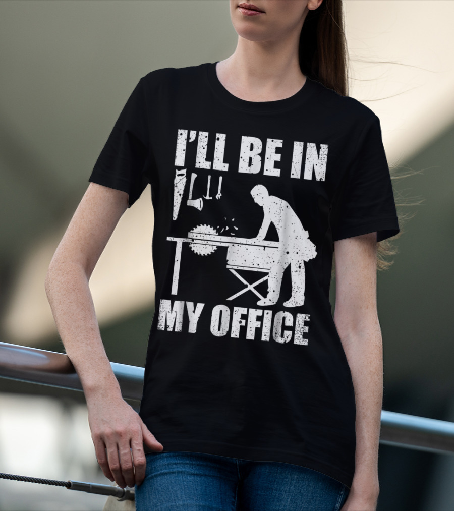 I'll Be In My Office Funny Woodworking Carpentry Mens T-Shirt