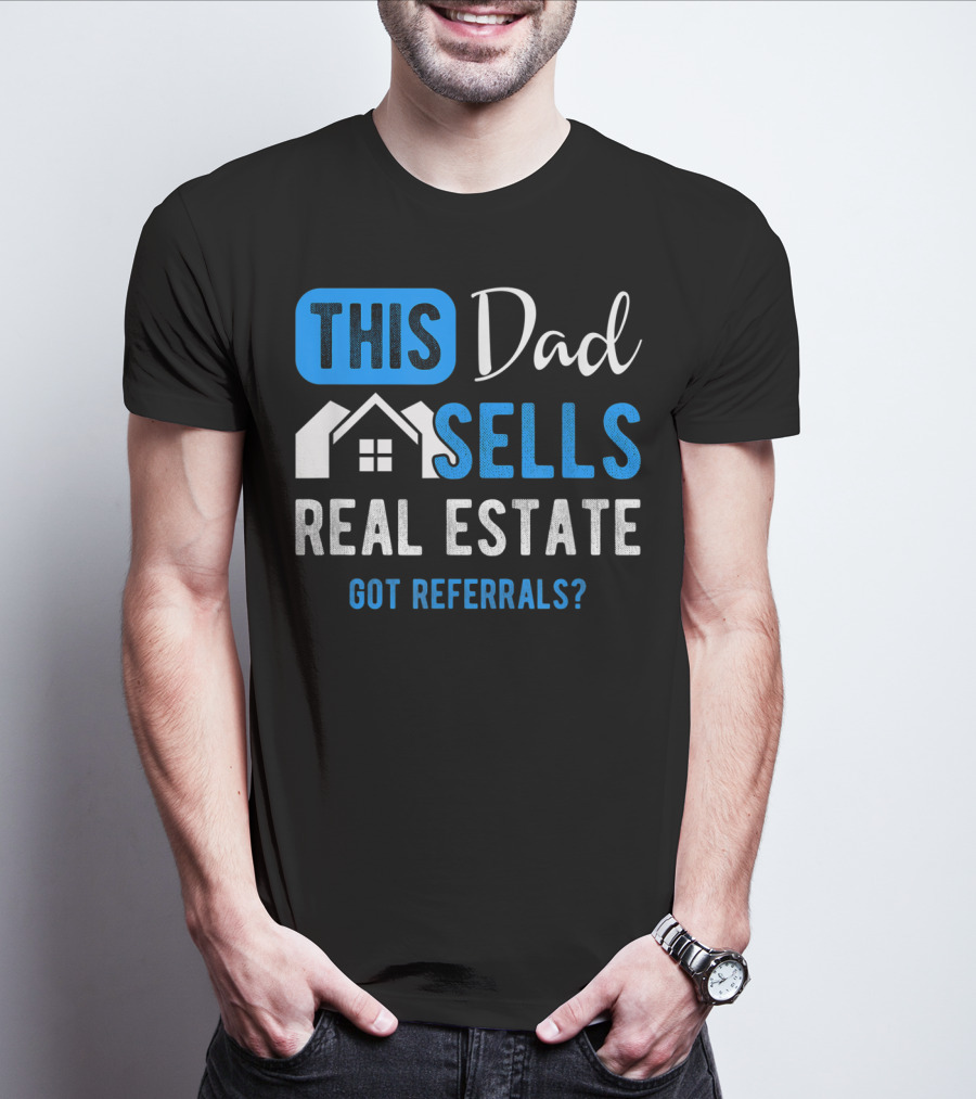 This Dad Sells Real Estate Got Referrals T-Shirt