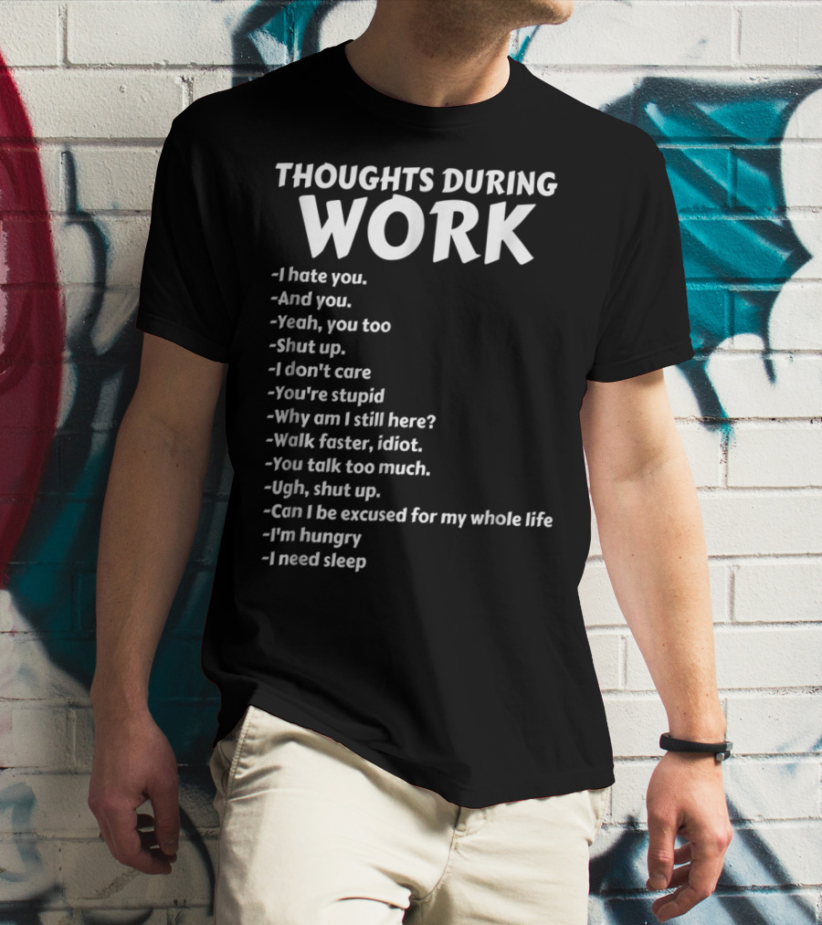 Thoughts During Work I Hate You Shut Up I Don't Care You're Stupid I'm Hungry I Need Sleep T-Shirt