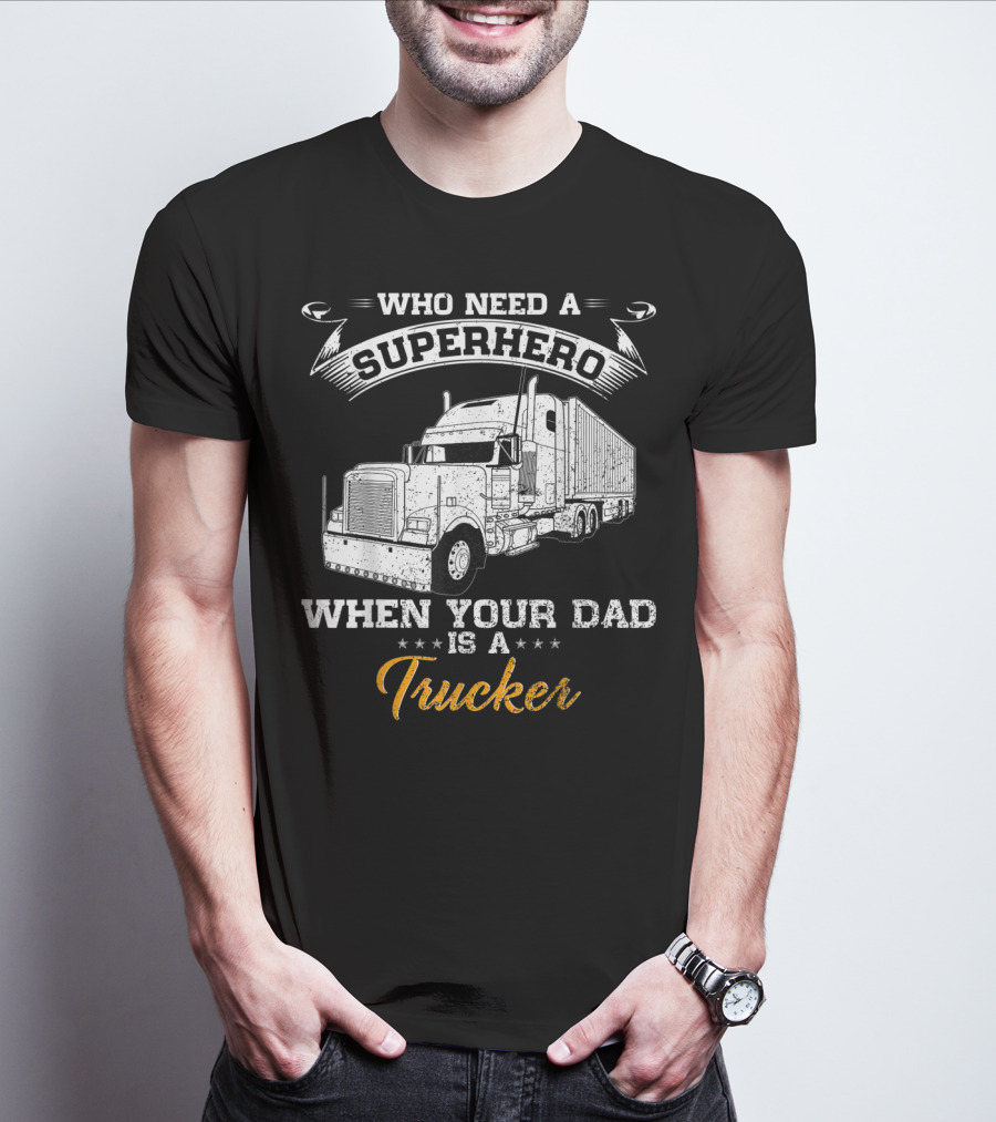 Who Need A Superhero When Your Dad Is A Trucker T-Shirt
