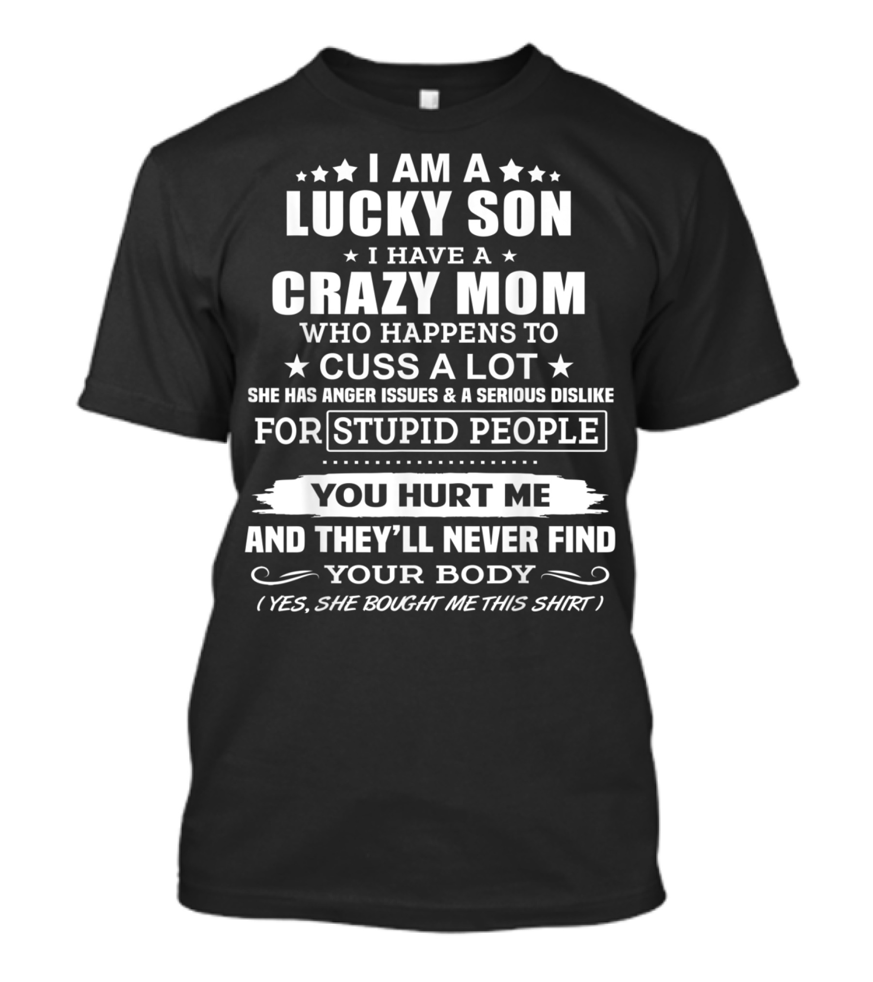 I Am A Lucky Son I Have A Crazy Mom Who Cusses A Lot And Dislikes Stupid People You Hurt Me And They'll Never Find Your Body T-Shirt