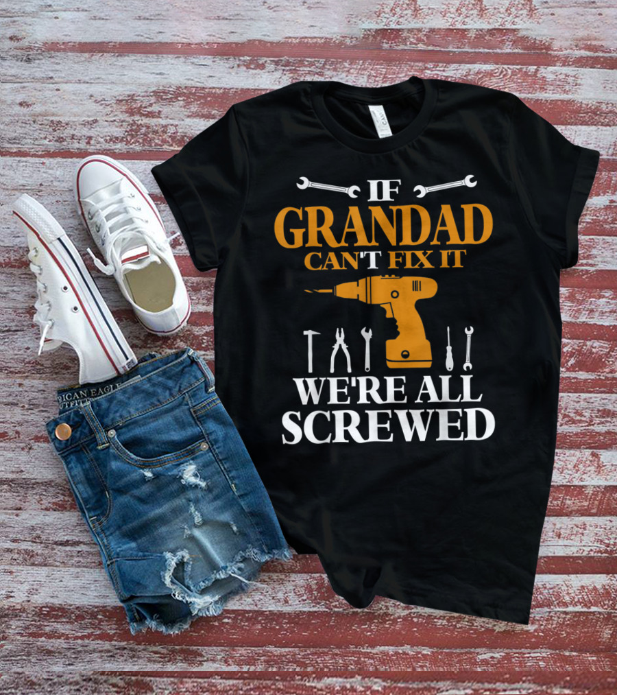 If Grandad Can't Fix It We're All Screwed Drill Tool T-Shirt