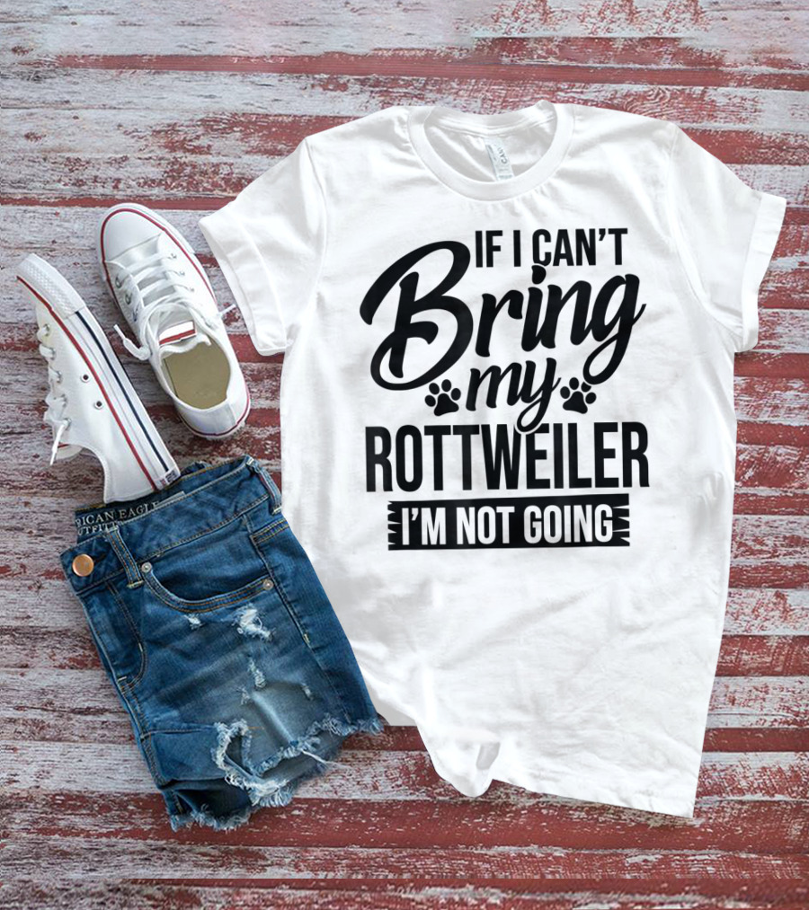 If I Can't Bring My Rottweiler I'm Not Going Rottweiler Lover T-Shirt