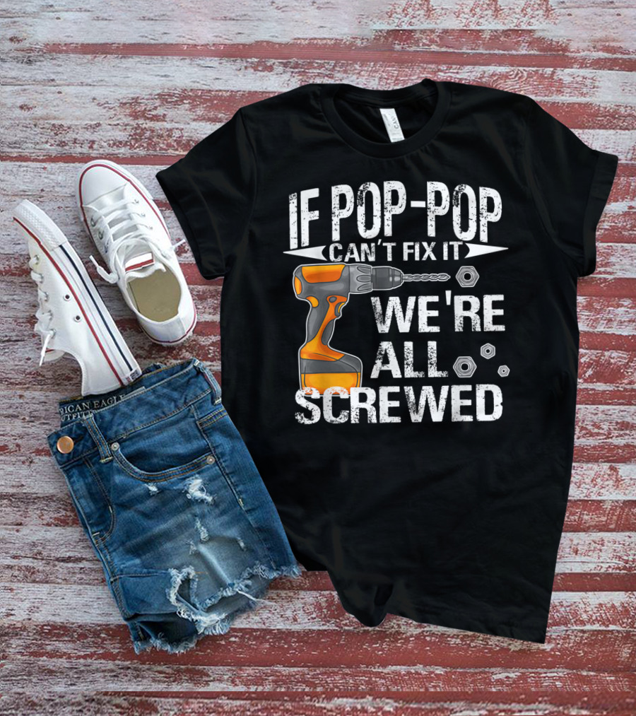 If Pop-Pop Can't Fix It Drill We're All Screwed T-Shirt