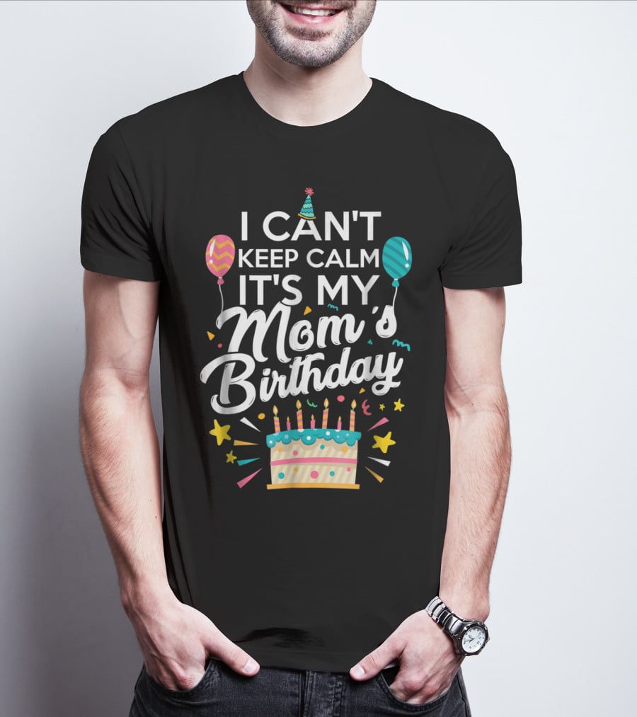 I Can't Keep Calm It's My Mom's Birthday With Balloons And Cake T-Shirt