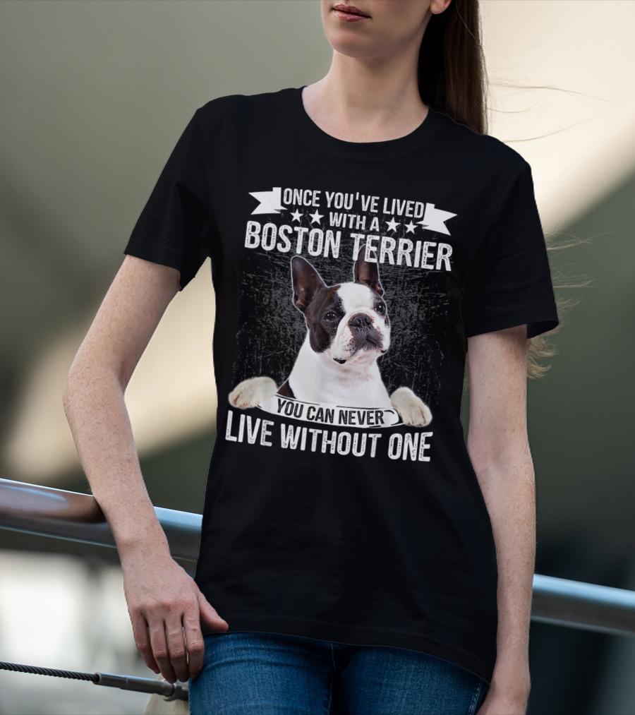 Once You've Lived With A Boston Terrier You Can Never Live Without One T-Shirt