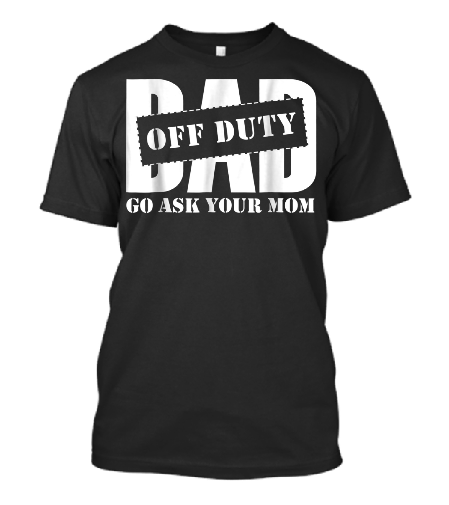 Dad Off Duty Go Ask Your Mom T-Shirt