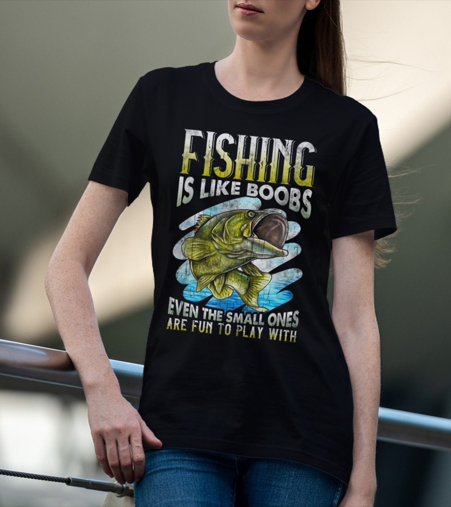 Fishing Is Like Boobs Even The Small Ones Are Fun To Play T-Shirt