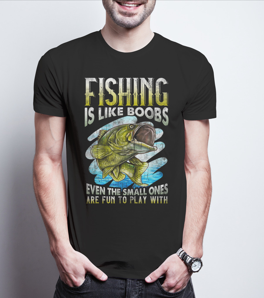 Fishing Is Like Boobs Even The Small Ones Are Fun To Play T-Shirt