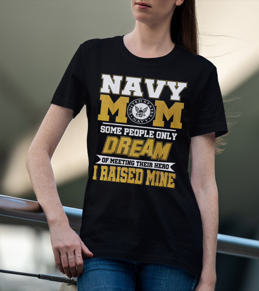 Navy Mom United States Navy Some People Only Dream Of Meeting Their Hero I Raised Mine T-Shirt