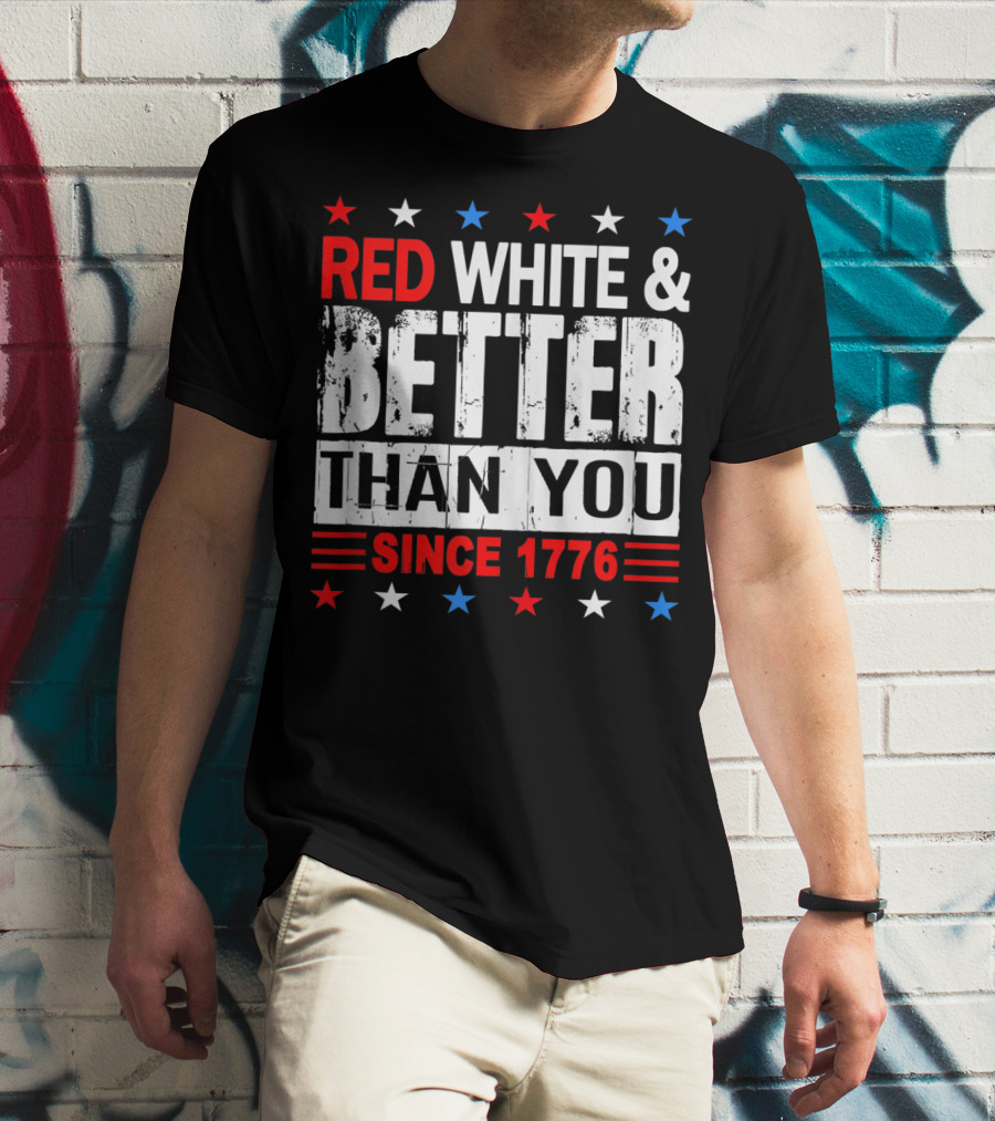Red White And Better Than You Since 1776 T-Shirt