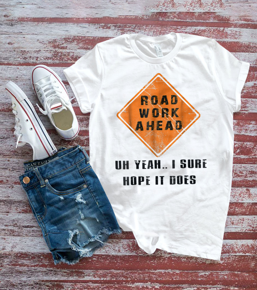 Road Work Ahead Oh Yeah I Sure Hope It Does T-Shirt