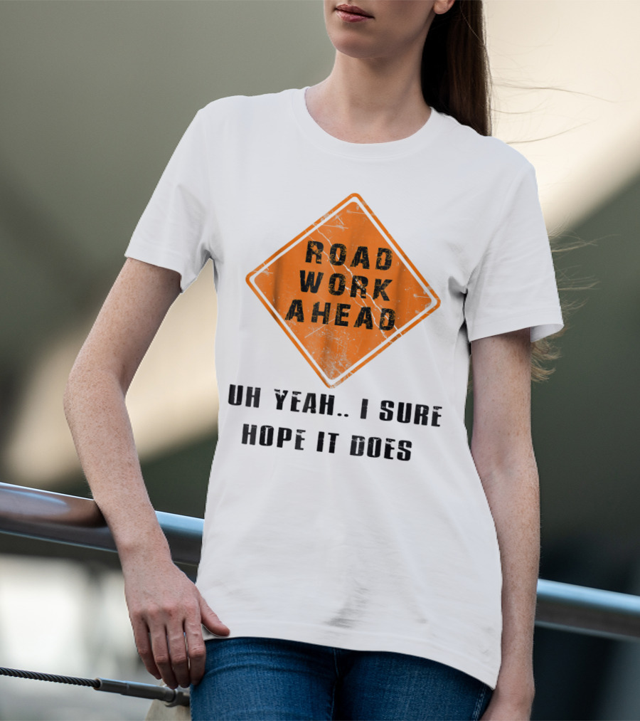 Road Work Ahead Oh Yeah I Sure Hope It Does T-Shirt