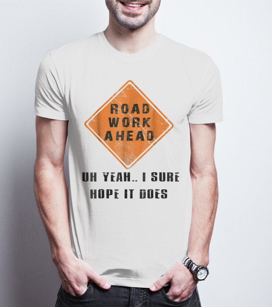 Road Work Ahead Oh Yeah I Sure Hope It Does T-Shirt
