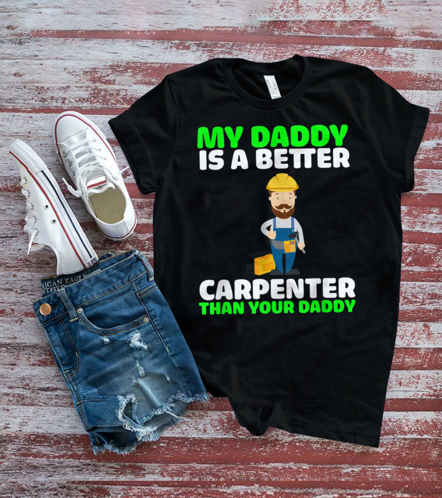 MY DADDY IS A BETTER CARPENTER THAN YOUR DADDY T-Shirt