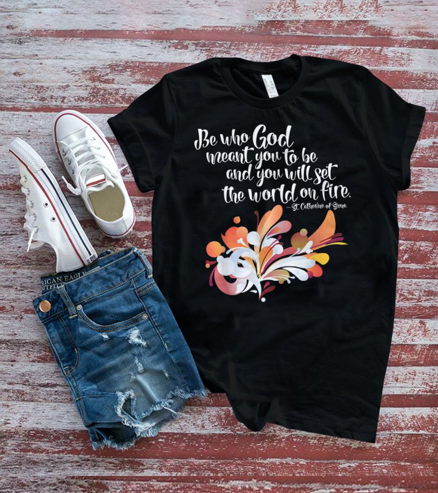 Be Who God Meant You To Be And You Will Set The World On Fire St Catherine Of Siena T-Shirt