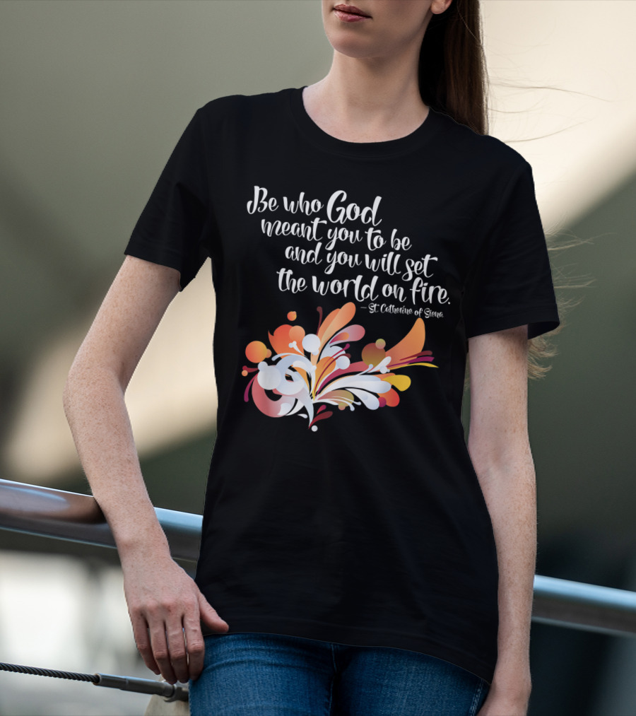 Be Who God Meant You To Be And You Will Set The World On Fire St Catherine Of Siena T-Shirt