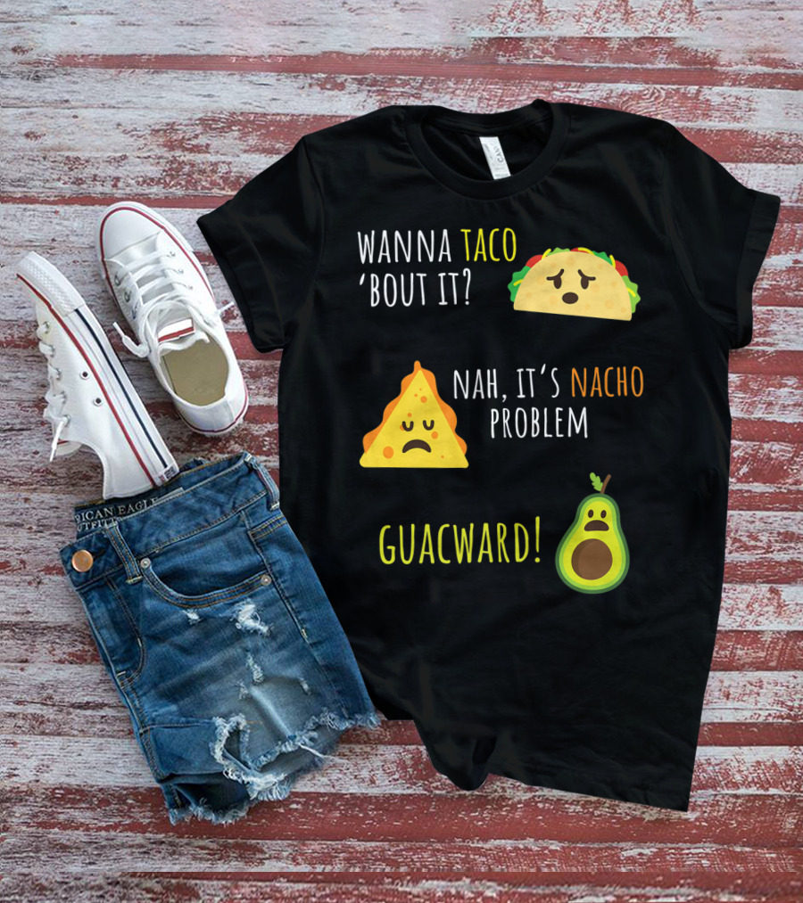 Wanna Taco 'Bout It? Nah, It's Nacho Problem Guacward Taco Nacho Avocado Funny Mexican Cinco De Mayo T-Shirt