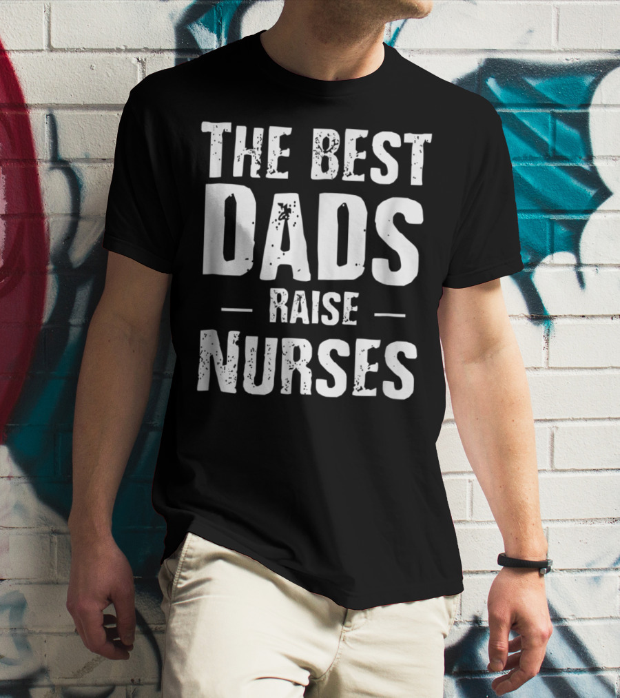 The Best Dads Raise Nurses T-Shirt