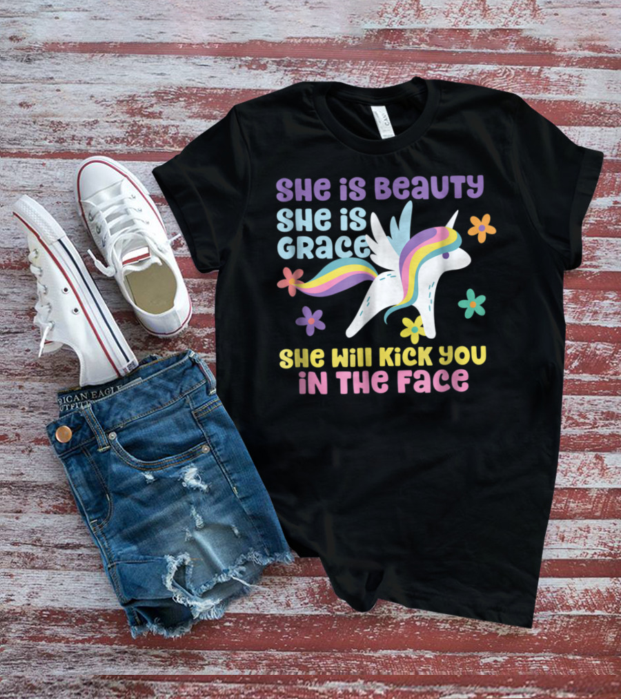 She Is Beauty She Is Grace Unicorn She Will Kick You In The Face T-Shirt