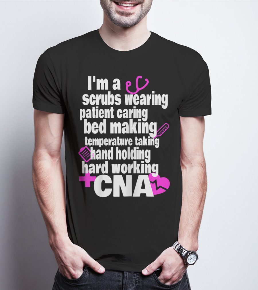 I'm A Scrubs Wearing Patient Caring Bed Making Temperature Taking Hand Holding Hard Working CNA T-Shirt