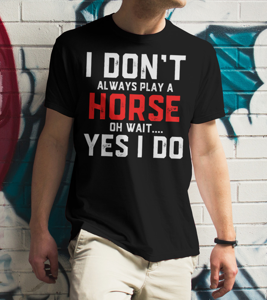I Don't Always Play A Horse Oh Wait Yes I Do T-Shirt