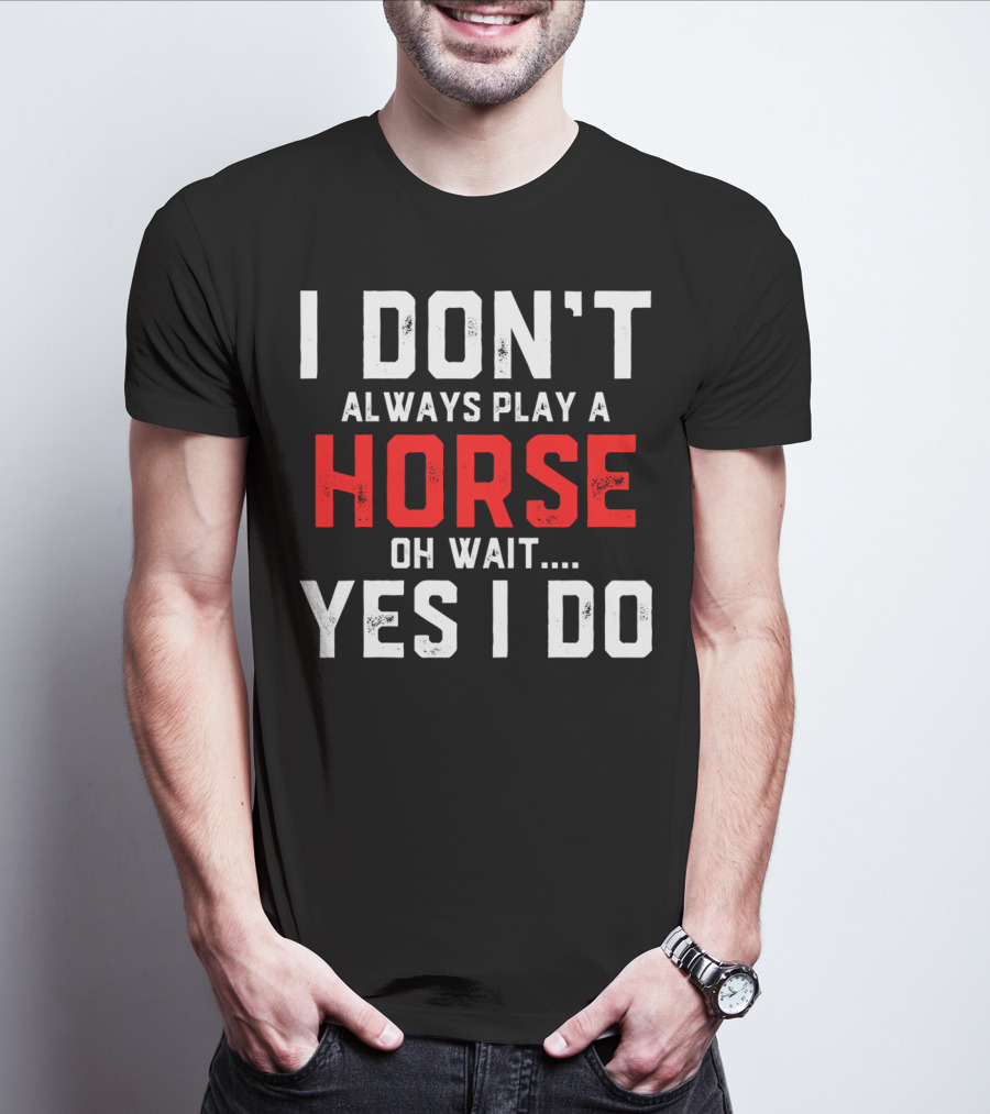 I Don't Always Play A Horse Oh Wait Yes I Do T-Shirt