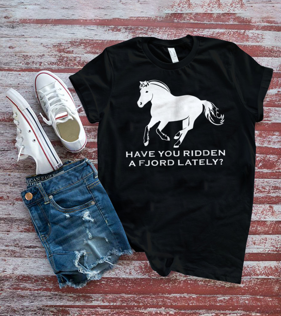 Have You Ridden A Fjord Lately Norwegian Fjord Horse T-Shirt