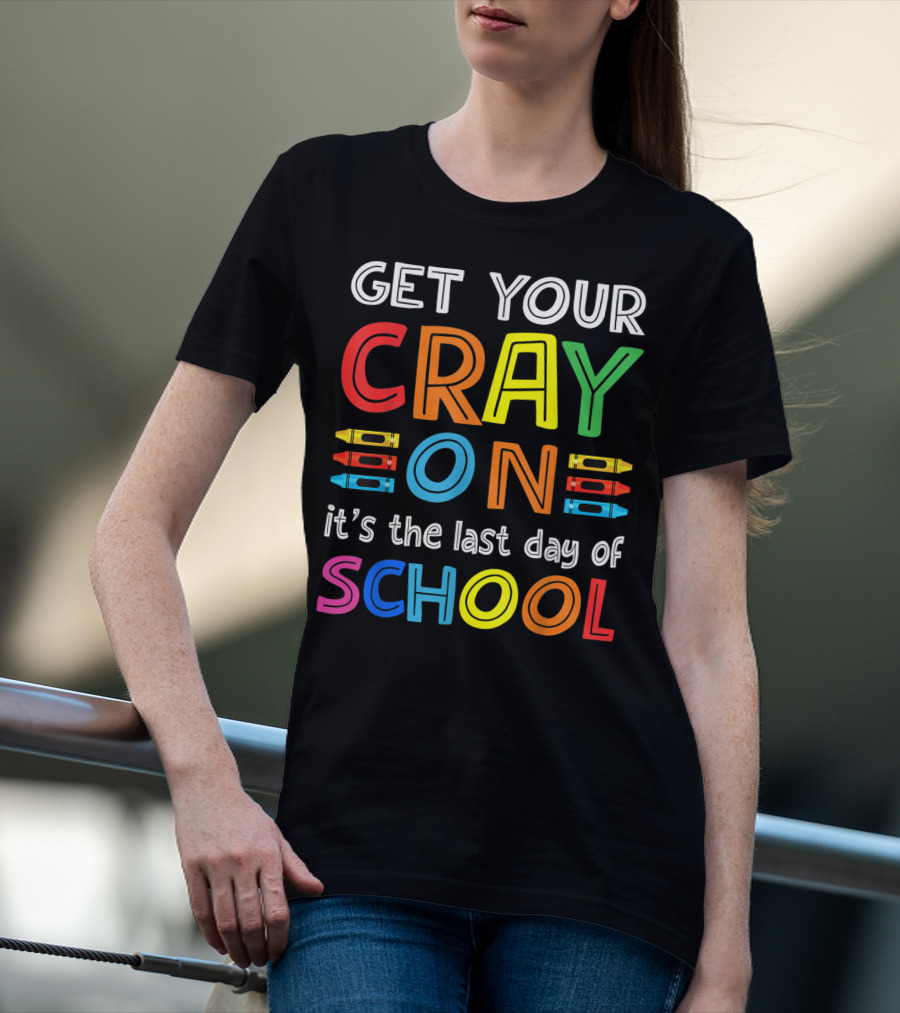 GET YOUR CRAY ON It's The Last Day Of SCHOOL Crayons T-Shirt