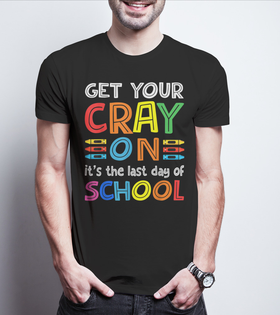 GET YOUR CRAY ON It's The Last Day Of SCHOOL Crayons T-Shirt