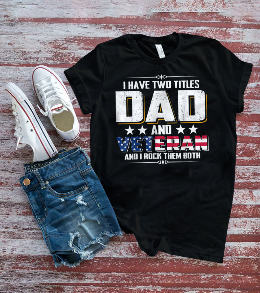 Dad And Veteran I Have Two Titles And I Rock Them Both T-Shirt