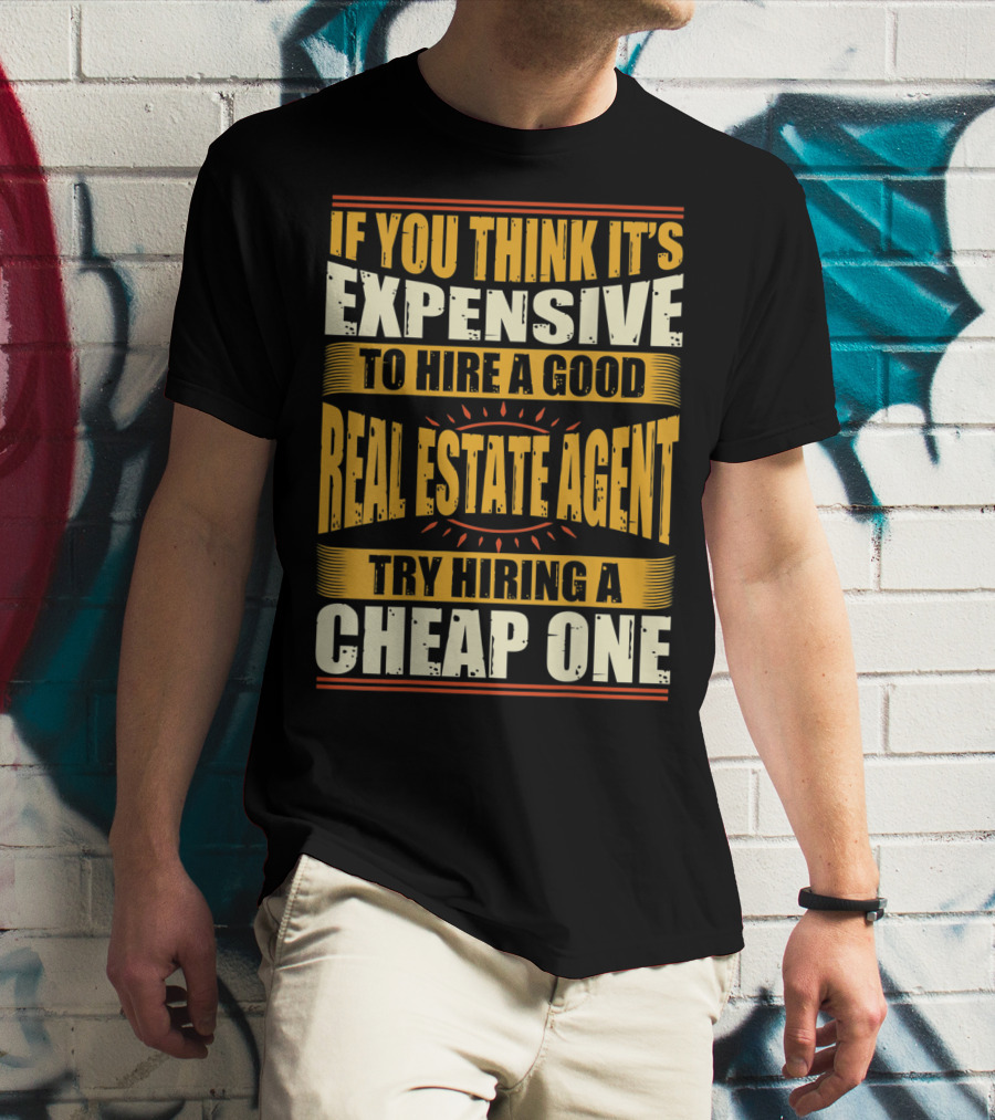 IF YOU THINK IT'S EXPENSIVE TO HIRE A GOOD REAL ESTATE AGENT TRY HIRING A CHEAP ONE T-Shirt