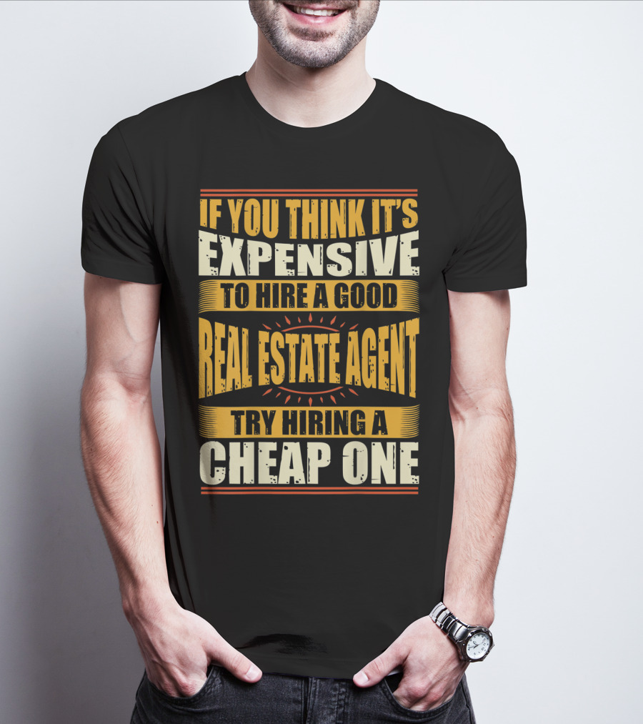 IF YOU THINK IT'S EXPENSIVE TO HIRE A GOOD REAL ESTATE AGENT TRY HIRING A CHEAP ONE T-Shirt