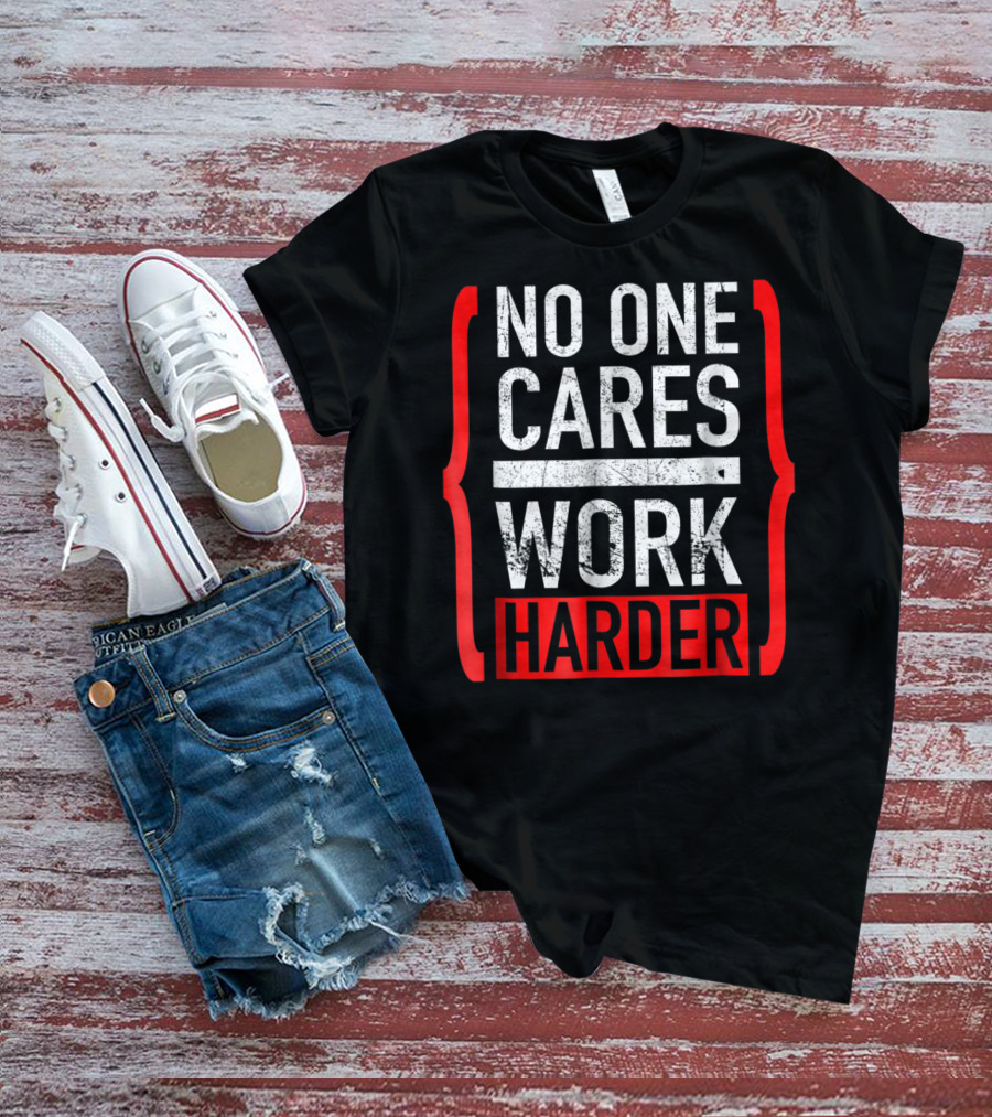 No One Cares Work Harder Brackets Motivation T-Shirt