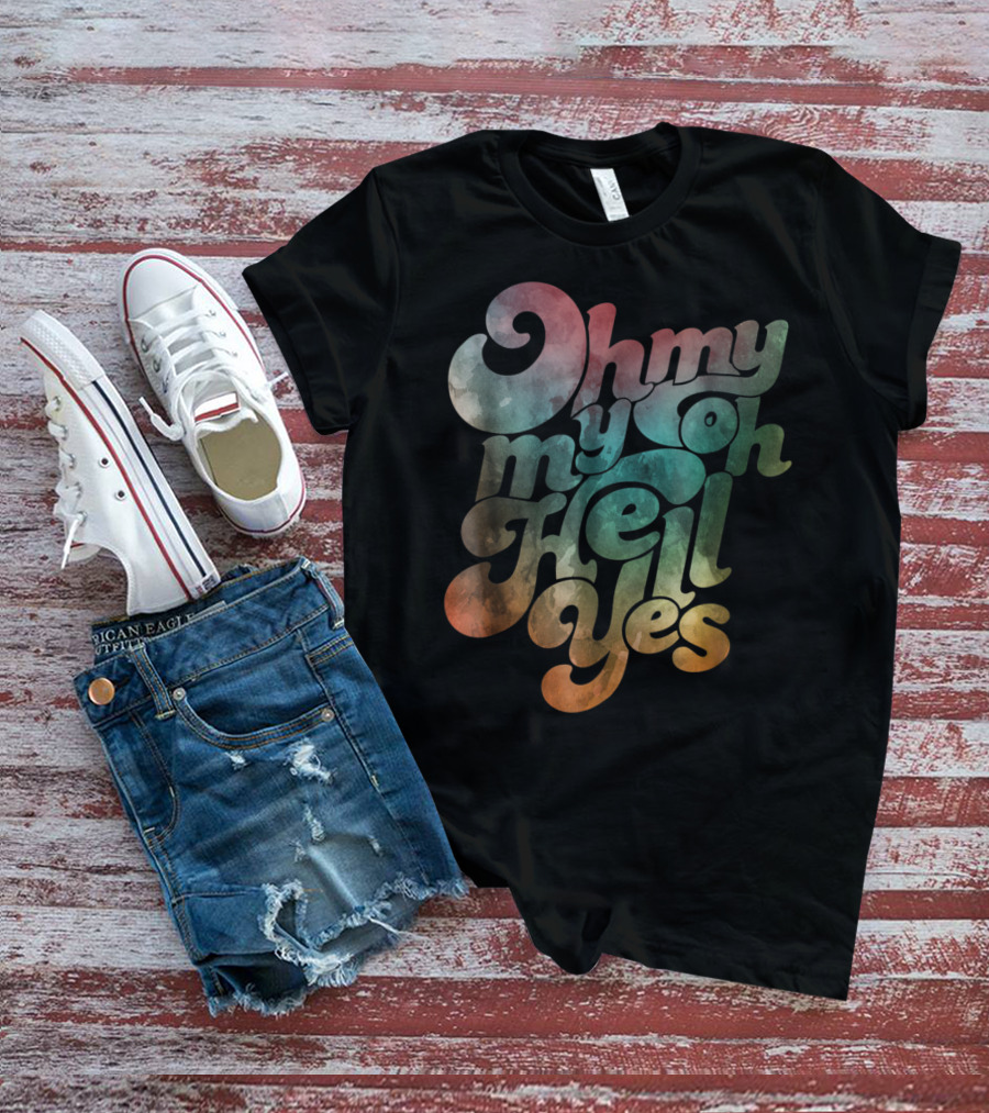 Oh My My Oh Hell Yes Classic Rock Song Phrase T-Shirt