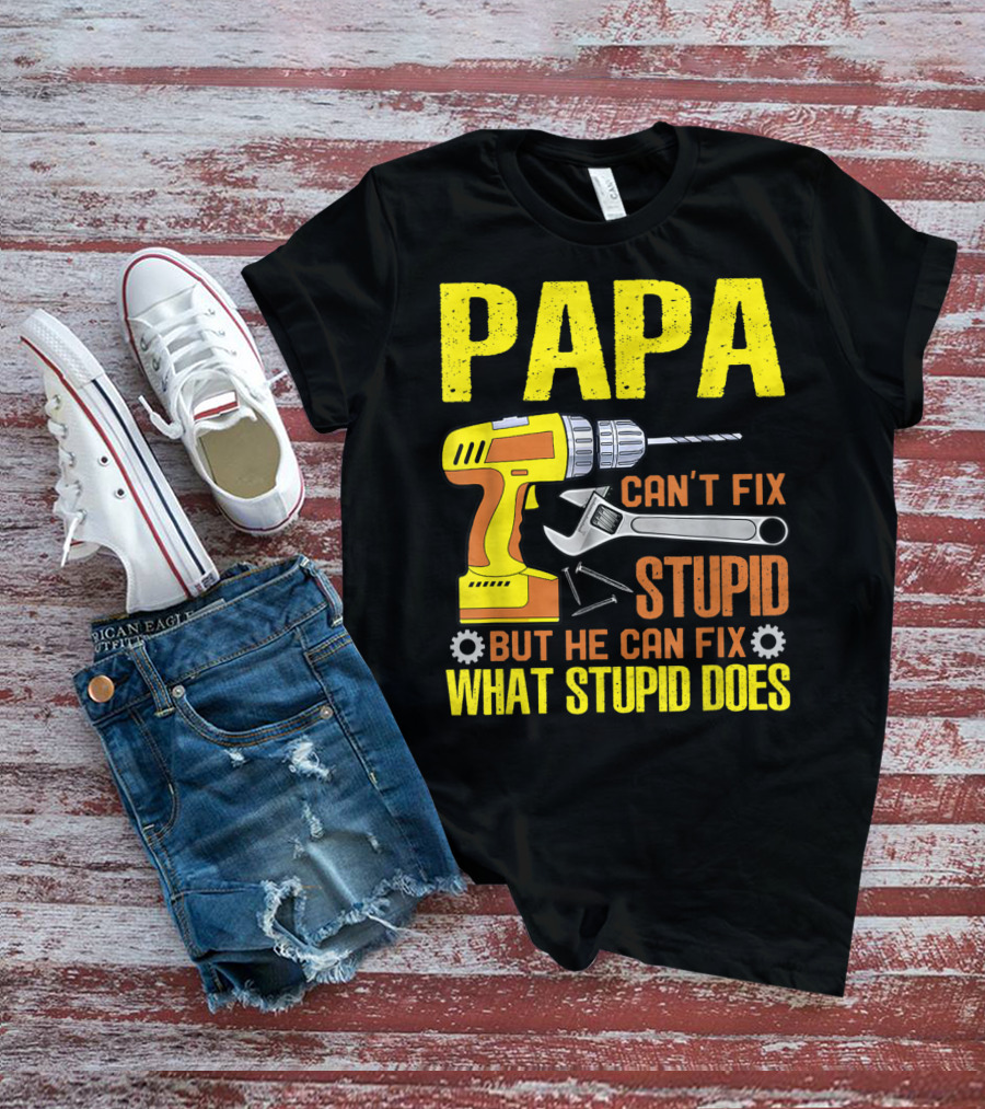 Papa Can't Fix Stupid But He Can Fix What Stupid Does T-Shirt