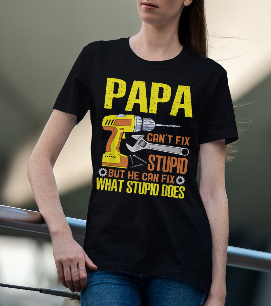 Papa Can't Fix Stupid But He Can Fix What Stupid Does T-Shirt