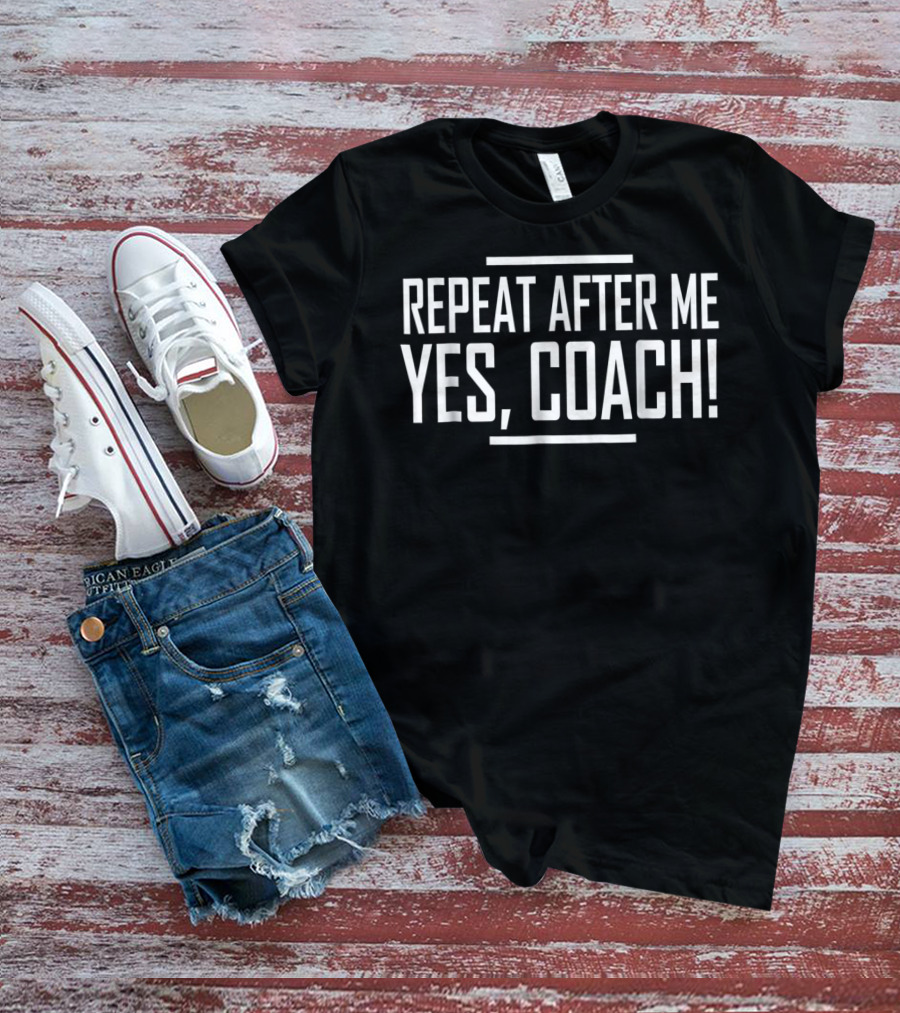 Repeat After Me Yes Coach Funny Coaching Motivational T-Shirt