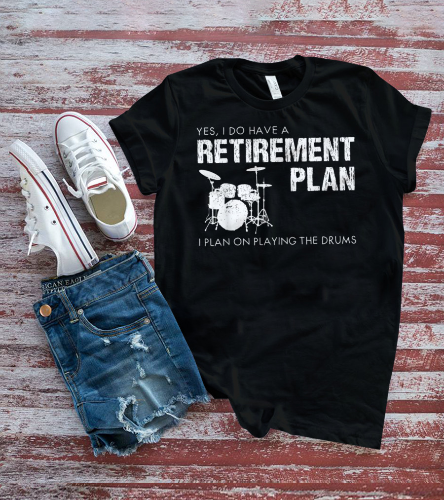 Yes I Do Have A Retirement Plan I Plan On Playing The Drums T-Shirt