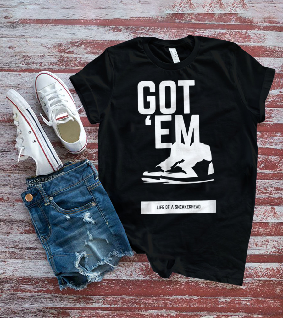 Got 'Em Life Of A Sneakerhead T-Shirt