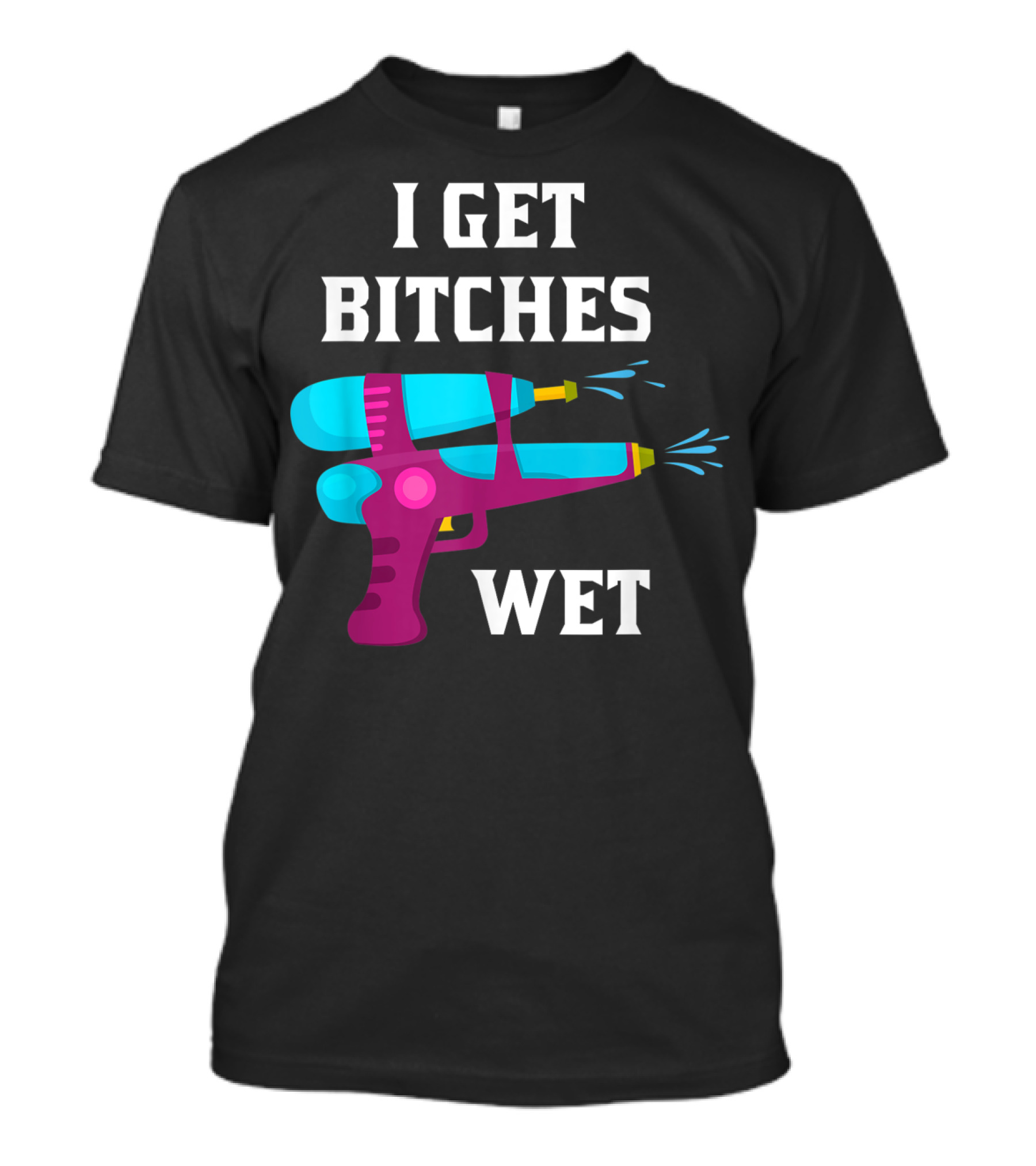 I Get Bitches Wet Funny Squirt Gun For Adults Water Soakers T-Shirt
