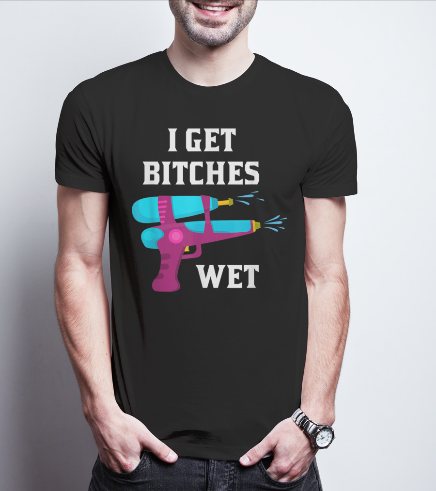 I Get Bitches Wet Funny Squirt Gun For Adults Water Soakers T-Shirt