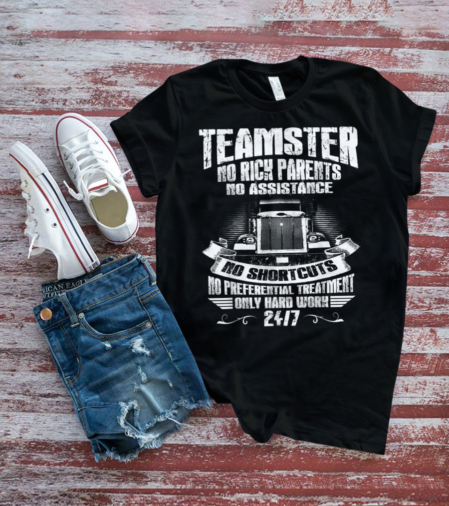 Teamster No Rich Parents No Assistance No Shortcuts Only Hard Work 24/7 T-Shirt